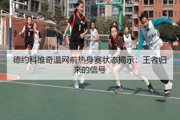 德约科维奇温网前热身赛状态揭示：王者归来的信号